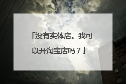 没有实体店。我可以开淘宝店吗？