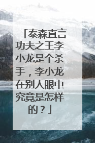 泰森直言功夫之王李小龙是个杀手,李小龙在别人眼中究竟是怎样的?
