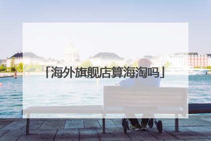 海外旗舰店算海淘吗