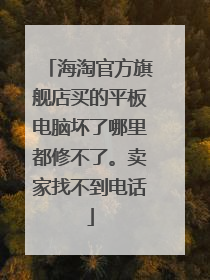 海淘官方旗舰店买的平板电脑坏了哪里都修不了。卖家找不到电话
