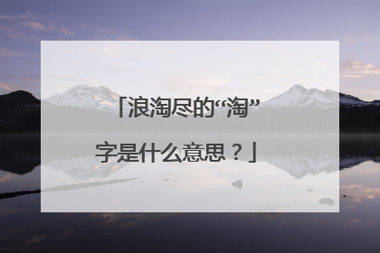 浪淘尽的“淘”字是什么意思?