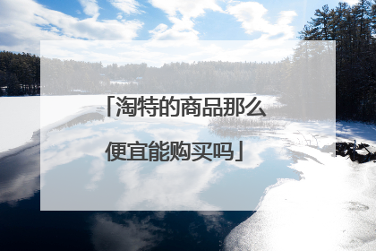 淘特的商品那么便宜能购买吗