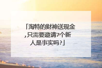 淘特的财神送现金,只需要邀请7个新人是事实吗?