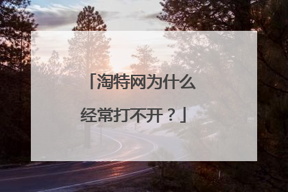 淘特网为什么经常打不开?