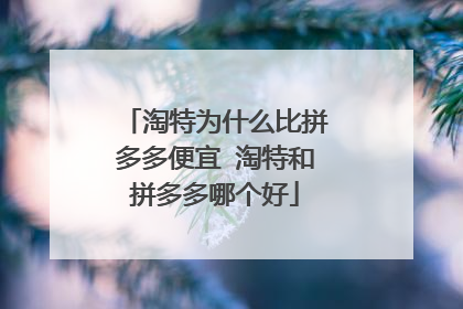 淘特为什么比拼多多便宜 淘特和拼多多哪个好