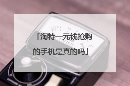 淘特一元钱抢购的手机是真的吗