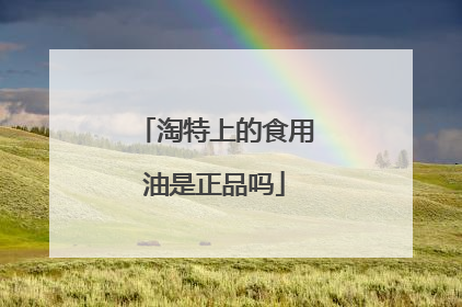 淘特上的食用油是正品吗
