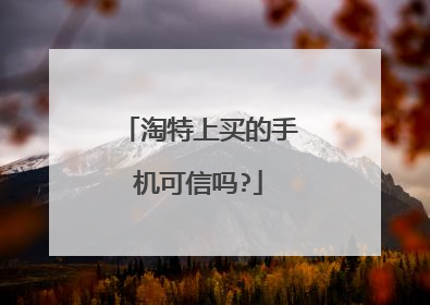 淘特上买的手机可信吗?