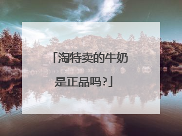 淘特卖的牛奶是正品吗?
