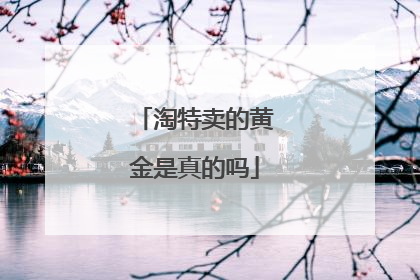 淘特卖的黄金是真的吗