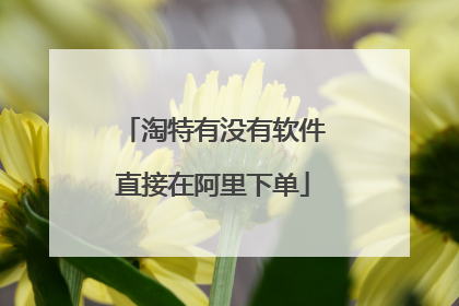 淘特有没有软件直接在阿里下单