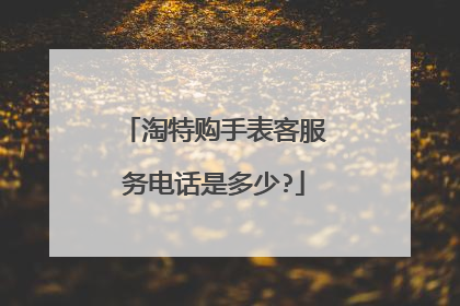 淘特购手表客服务电话是多少?