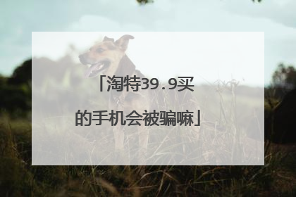 淘特39.9买的手机会被骗嘛