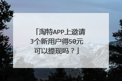 淘特APP上邀请3个新用户得50元可以提现吗？