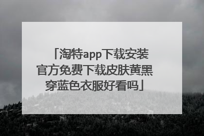 淘特app下载安装官方免费下载皮肤黄黑穿蓝色衣服好看吗
