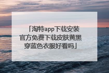 淘特app下载安装官方免费下载皮肤黄黑穿蓝色衣服好看吗