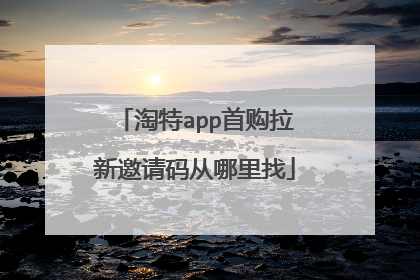 淘特app首购拉新邀请码从哪里找
