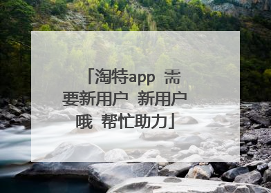 淘特app 需要新用户 新用户哦 帮忙助力