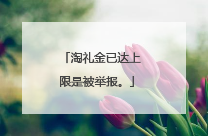 淘礼金已达上限是被举报。