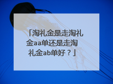 淘礼金是走淘礼金aa单还是走淘礼金ab单好?
