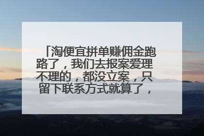 淘便宜拼单赚佣金跑路了,我们去报案爱理不理的,都没立案,只留下联系方式就算了,我该怎么办?