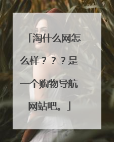 淘什么网怎么样???是一个购物导航网站吧。