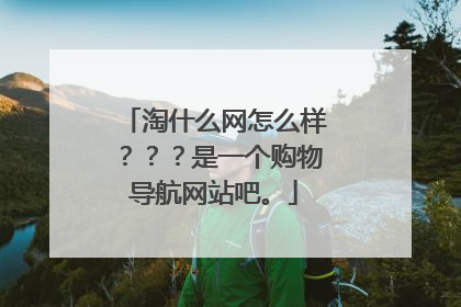 淘什么网怎么样???是一个购物导航网站吧。