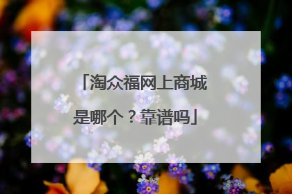 淘众福网上商城是哪个?靠谱吗