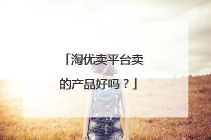 淘优卖平台卖的产品好吗?