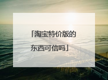 淘宝特价版的东西可信吗