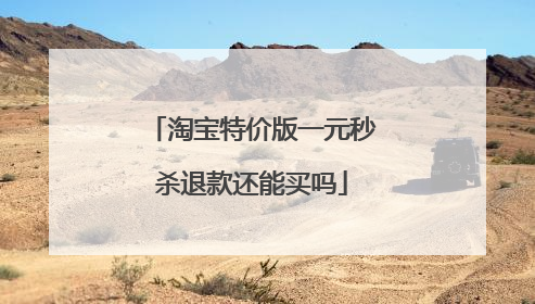 淘宝特价版一元秒杀退款还能买吗