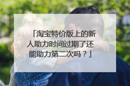 淘宝特价版上的新人助力时间过期了还能助力第二次吗？