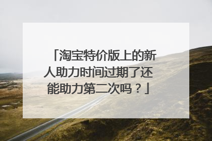 淘宝特价版上的新人助力时间过期了还能助力第二次吗?