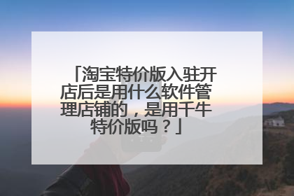 淘宝特价版入驻开店后是用什么软件管理店铺的，是用千牛特价版吗？