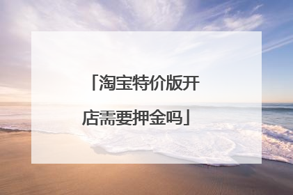 淘宝特价版开店需要押金吗