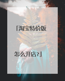 淘宝特价版怎么开店?