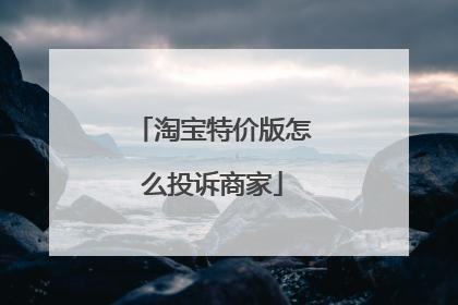 淘宝特价版怎么投诉商家