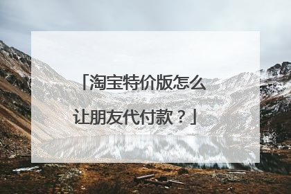 淘宝特价版怎么让朋友代付款？