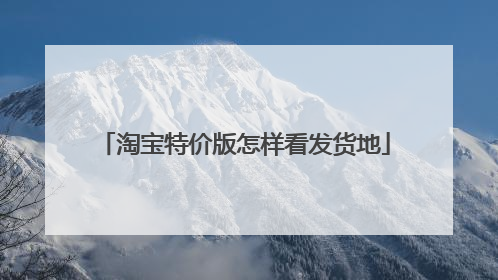 淘宝特价版怎样看发货地