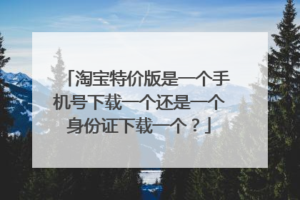 淘宝特价版是一个手机号下载一个还是一个身份证下载一个?
