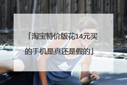 淘宝特价版花14元买的手机是真还是假的