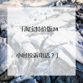 淘宝特价版24小时投诉电话？