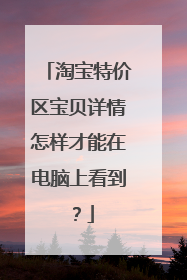 淘宝特价区宝贝详情怎样才能在电脑上看到?