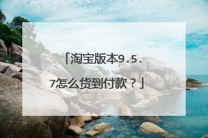 淘宝版本9.5.7怎么货到付款?