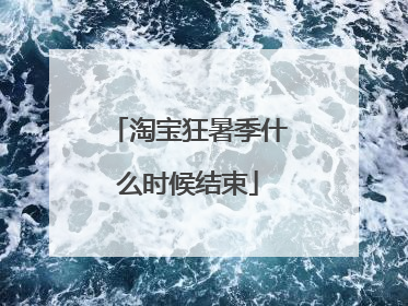 淘宝狂暑季什么时候结束