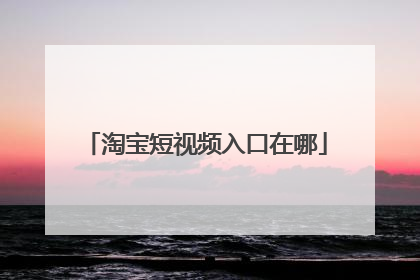 淘宝短视频入口在哪