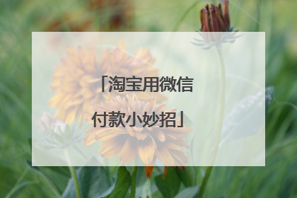 淘宝用微信付款小妙招