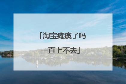 淘宝瘫痪了吗 一直上不去