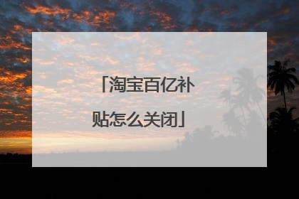 淘宝百亿补贴怎么关闭
