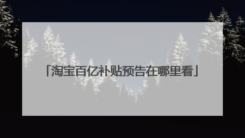 淘宝百亿补贴预告在哪里看